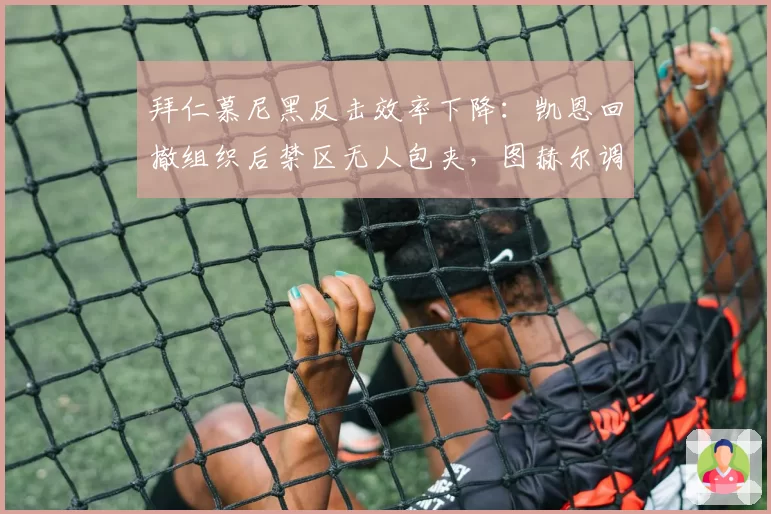 拜仁慕尼黑反击效率下降:凯恩回撤组织后禁区无人包夹,图赫尔调整遭质疑