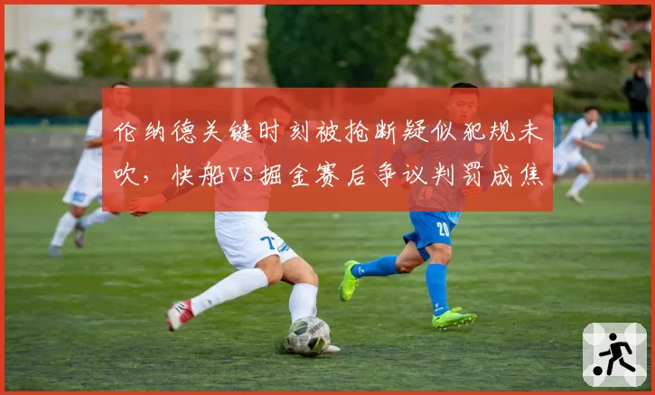 伦纳德关键时刻被抢断疑似犯规未吹,快船vs掘金赛后争议判罚成焦点
