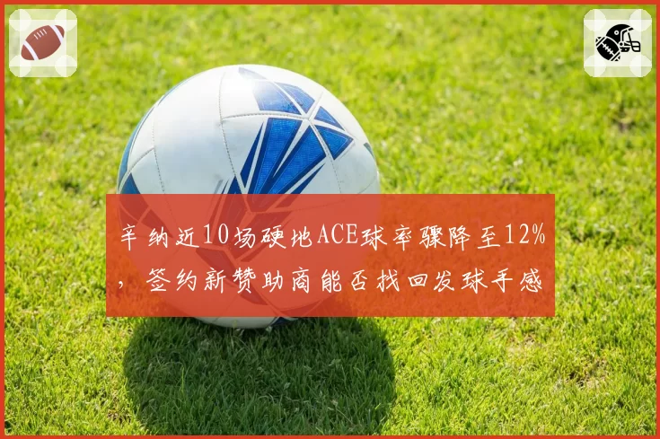 辛纳近10场硬地ACE球率骤降至12%，签约新赞助商能否找回发球手感？