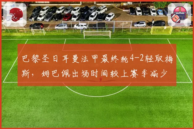 巴黎圣日耳曼法甲最终轮4-2轻取梅斯，姆巴佩出场时间较上赛季减少23%