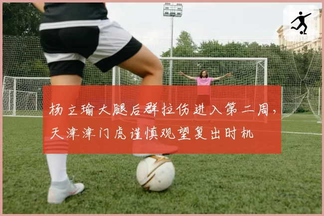 杨立瑜大腿后群拉伤进入第二周，天津津门虎谨慎观望复出时机