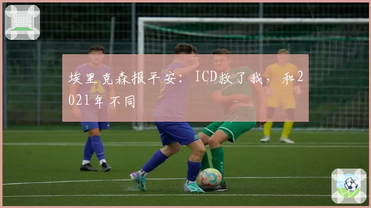 埃里克森报平安:ICD救了我,和2021年不同
