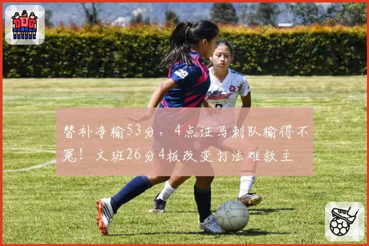 替补净输53分，4点证马刺队输得不冤！文班26分4板改变打法难救主