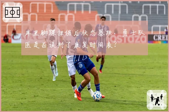 库里脚踝扭伤后状态暴跌,勇士队医是否误判了康复时间表?