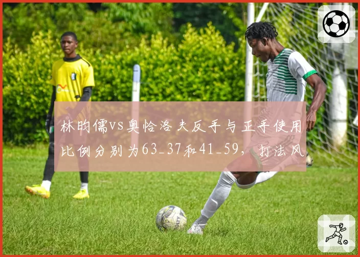 林昀儒vs奥恰洛夫反手与正手使用比例分别为63_37和41_59，打法风格两极分化
