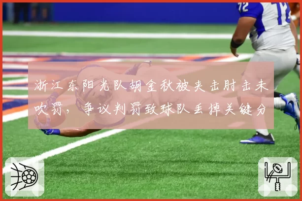 浙江东阳光队胡金秋被夹击肘击未吹罚，争议判罚致球队丢掉关键分？