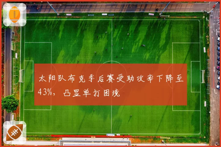 太阳队布克季后赛受助攻率下降至43%，凸显单打困境