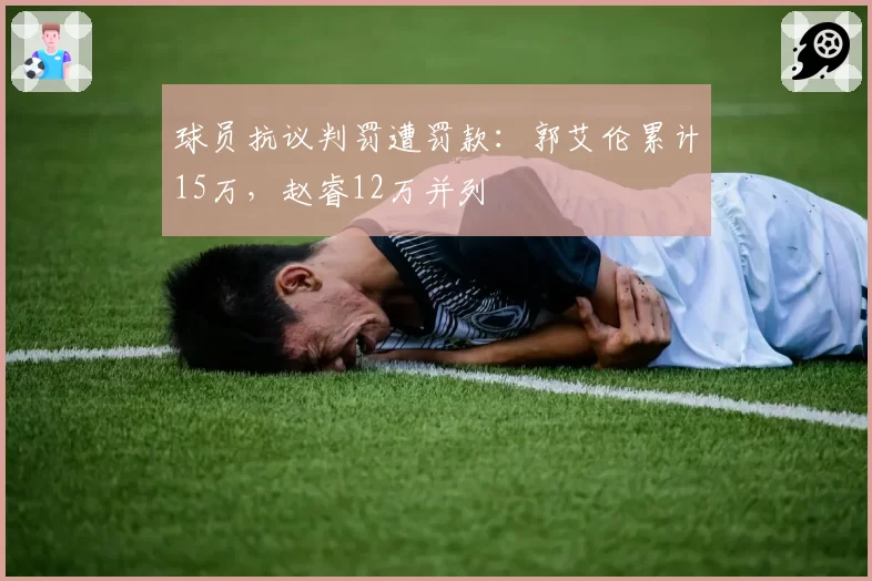 球员抗议判罚遭罚款：郭艾伦累计15万，赵睿12万并列