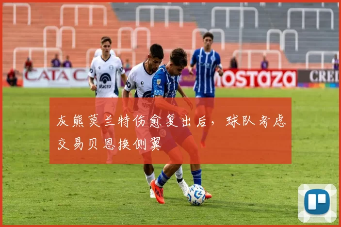 灰熊莫兰特伤愈复出后,球队考虑交易贝恩换侧翼