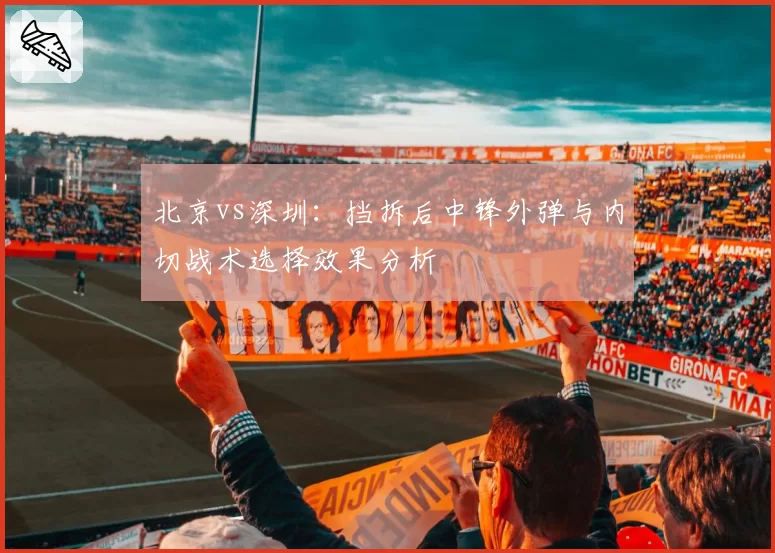 北京vs深圳:挡拆后中锋外弹与内切战术选择效果分析