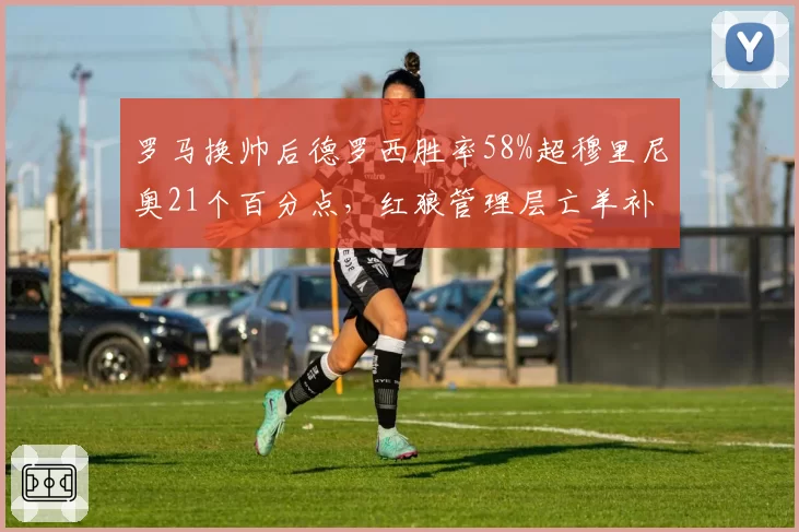罗马换帅后德罗西胜率58%超穆里尼奥21个百分点，红狼管理层亡羊补牢见效