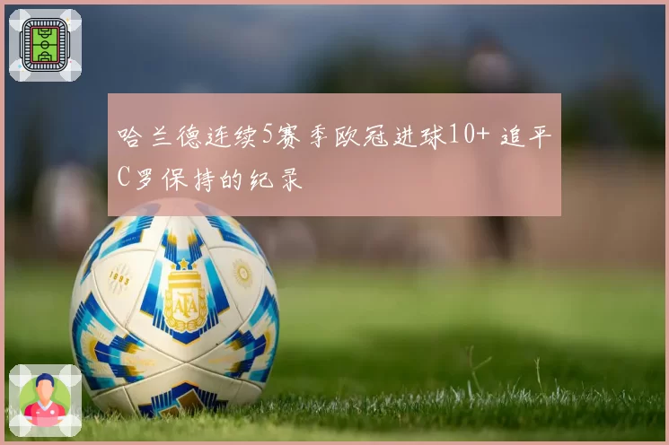 哈兰德连续5赛季欧冠进球10+ 追平C罗保持的纪录