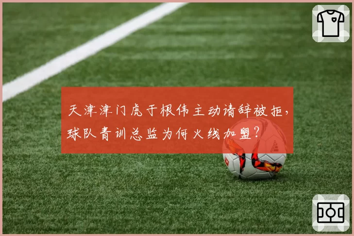 天津津门虎于根伟主动请辞被拒，球队青训总监为何火线加盟？