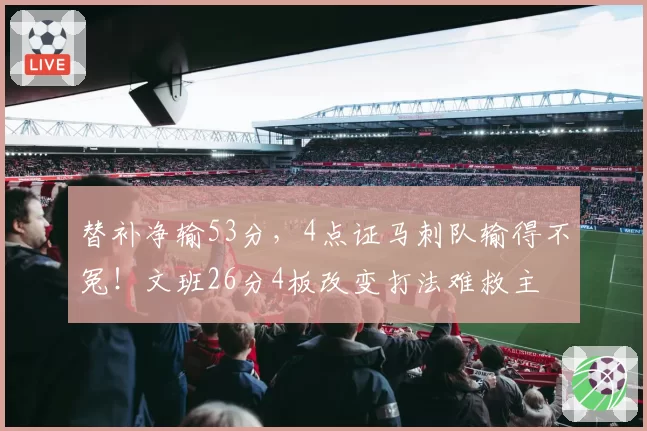 替补净输53分，4点证马刺队输得不冤！文班26分4板改变打法难救主